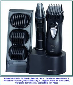 Panasonic ER-GY10CM504 - Multi Kit 7 en 1 Cortapelos, Recortadora y Afeitadora corporal y Facial (Wet&Dry, 5 Longitud, Peine de aseo Axilas, Cargador de Inducción, Compatible con Pilas) Negro de Panasonic 4,0 de 5 estrellas 166 valoraciones Disponible a través de estos vendedores. Nuevos: 2 desde 49,00 € Función con una pila AA o con Batería de inducción 7 en 1: para un corte limpio y eficaz longitud de corte de pelo de 3 a 15mm Diseño Ligero, robusto y ergonómico Fácil limpieza, Wet&Dry: uso en seco y en húmedo, para usarlo en la ducha Para cejas, nariz, orejas, axilas, cuerpo, barba y vello facial Corte preciso con cuchillas de doble filo de acero de inoxidable